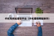 手机端网站建设平台（手机建设网站制作）